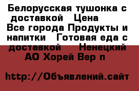 Белорусская тушонка с доставкой › Цена ­ 10 - Все города Продукты и напитки » Готовая еда с доставкой   . Ненецкий АО,Хорей-Вер п.
